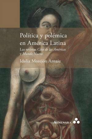 Política y polémica en América Latina. Las revistas Casa de las Américas y Mundo Nuevo de Idalia Morejón Arnaiz