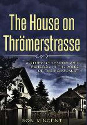 The House on Thrömerstrasse: A Story of Rebirth and Renewal in the Wake of the Holocaust de Ron Vincent