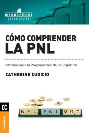 Como Comprender La Pnl: El Arte y la Practica de la Organizacion Abierta al Aprendizaje de Catherine Cudicio