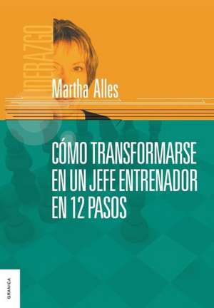 Como Transformarse En Un Jefe Entrenador En 12 Pasos de Martha Alles