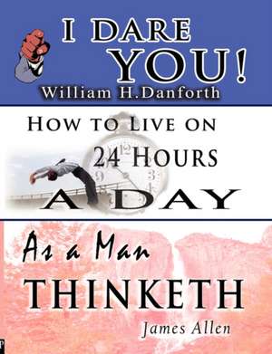 The Wisdom of William H. Danforth, James Allen & Arnold Bennett- Including: I Dare You!, as a Man Thinketh & How to Live on 24 Hours a Day de William H. Danforth