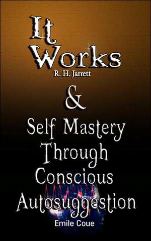 It Works by R. H. Jarrett and Self Mastery Through Conscious Autosuggestion by Emile Coue: The Man Who Desired Much Gold & the Richest Man in Babylon Tells His Syste de R. H. Jarrett