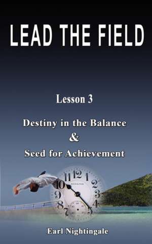 Lead the Field by Earl Nightingale - Lesson 3: Destiny in the Balance & Seed for Achievement de Earl Nightingale