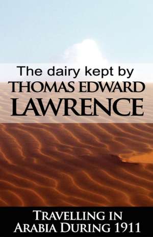 The Diary Kept by T. E. Lawrence While Travelling in Arabia During 1911 de T. E. Lawrence