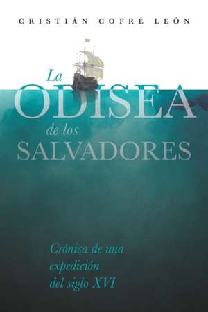 La Odisea de los Salvadores: Crónica de una expedición del siglo XVI de Cristián Cofré León