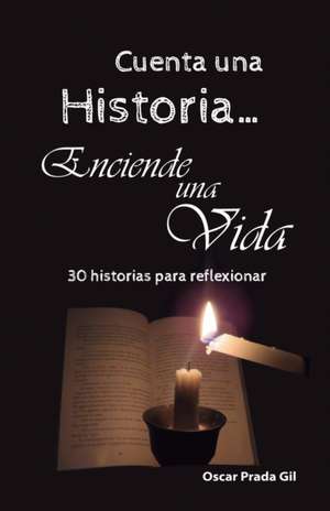 Cuenta Una Historia, Enciende Una Vida: 30 relatos para reflexionar de Oscar Prada Gil