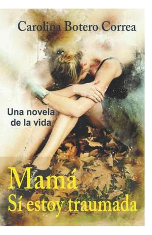 Mamá, sí estoy traumada: Una Novela de la Vida de Carolina Botero Correa