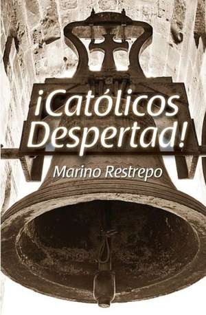 Catolicos Despertad! de Marino Restrepo