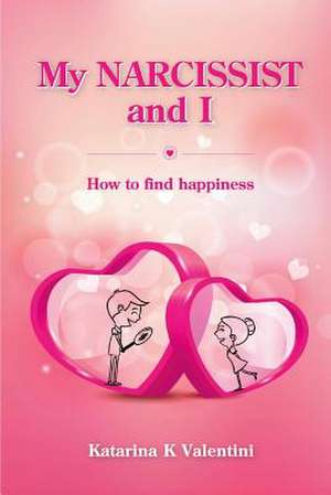 My Narcissist and I. How to Find Happiness.: Volume 1 de Katarina K. Valentini