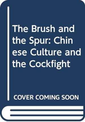 The Brush and Spur: Chinese Culture and the Cockfight: "" de ROBERT JOE CUTTER