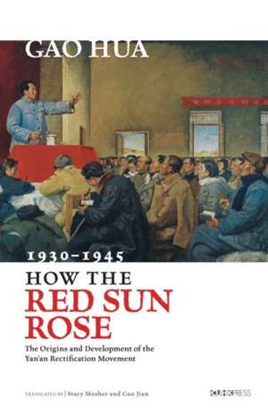 How the Red Sun Rose: The Origin and Development of the Yan'an Rectification Movement, 1930a 1945 de Hua Gao