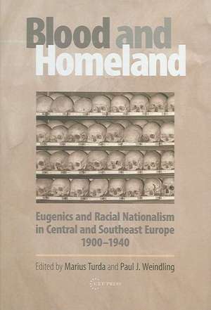 Blood and Homeland: Eugenics and Racial Nationalism in Central and Southeast Europe, 1900-1940 de Marius Turda