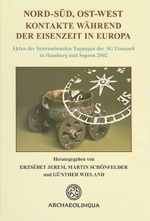 Nord-Sud, Ost-West Kontakte wahrend der Eisenzeit in Europa: Akten der Internationalen Tagungen der AG Eisenzeit in Hamburg und Sopron 2002 de Erzsebet Jerem