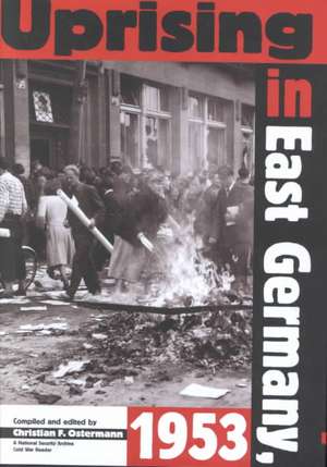 Uprising in East Germany 1953: The Cold War, the German Question, and the First Major Upheaval behind the Iron Curtain de Christian F. Ostermann