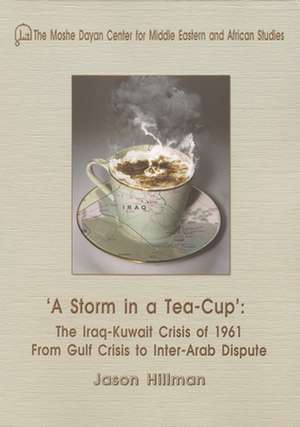 A Storm in a Tea Cup: The Iraq-Kuwait Crisis of 1961 from Gulf Crisis to Inter-Arab Dispute de Jason Hillman