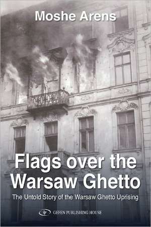 Flags Over the Warsaw Ghetto: The Untold Story of the Warsaw Ghetto Uprising de Moshe Arens