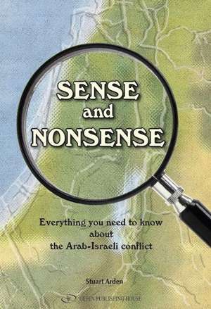 Sense and Nonsense: Everything you need to know about the Arab-Israeli conflict de Stuart Arden