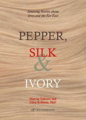 Pepper, Silk and Ivory: Amazing Stories about Jews and the Far East de Marvin Tokayer