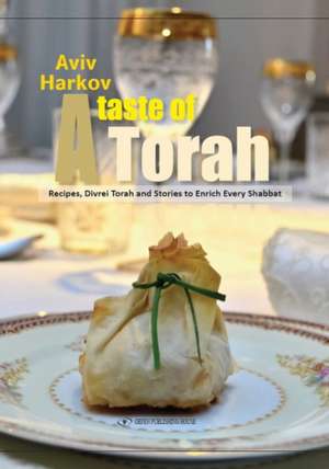 Taste of Torah: Recipes, Divrei Torah & Stories to Enrich Every Shabbat de Aviv Harkov