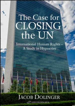 Case for Closing the U.N.: International Human Rights -- A Study in Hypocrisy de Jacob Dollinger