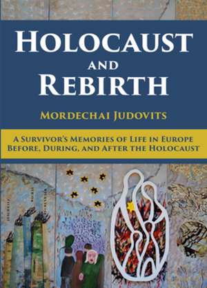 Holocaust & Rebirth: A Survivor's Memories of Life in Europe Before, During & After the Holocaust de Mordechai Judovits