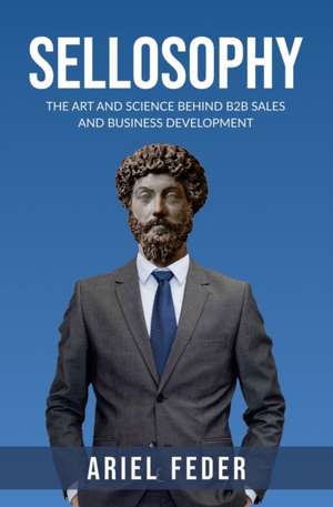 Sellosophy: The Art and Science Behind B2B Sales and Business Development de Ariel Feder