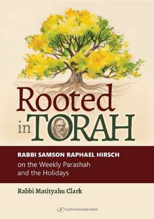 Rooted in Torah: RABBI SAMSON RAPHAEL HIRSCH on the Weekly Parashah and the Holidays de Rabbi Matitushu Clark