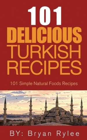 The Spirit of Turkey 101 Turkish Recipes de Bryan Rylee