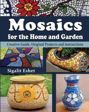 Mosaics for the Home and Garden: Creative Guide, Original Projects and instructions de Sigalit Eshet