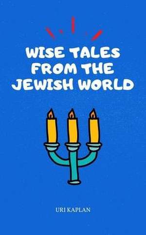 Wise Tales From the Jewish World de Uri Kaplan