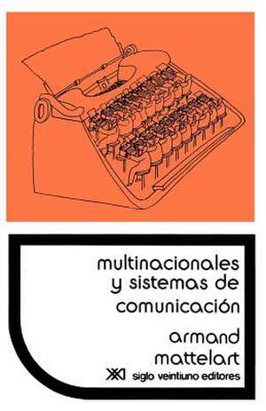 Multinacionales y Sistemas de Comunicacion. Los Aparatos Ideologicos del Imperialismo de Armand Mattelart