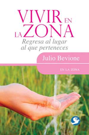 Vivir En La Zona: Regresa Al Lugar Al Que Perteneces de Julio Bevione