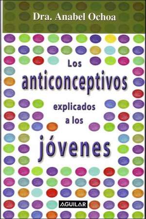 Los Anticonceptivos Explicados a Los Jovenes/contraceptives Explained to Teens de Anabel Ochoa