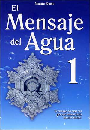 El Mensaje del Agua 1: El Mensaje del Aqua Nos Dice Que Veamos Hacia Nuestro Interior de Masaru Emoto