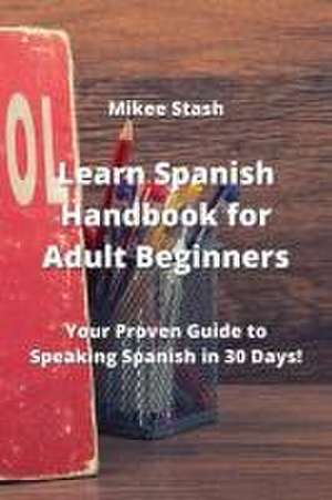 Learn Spanish Handbook for Adult Beginners: Your Proven Guide to Speaking Spanish in 30 Days! de Mikee Stash