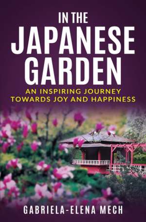 In The Japanese Garden: An Inspiring Journey Towards Joy and Happiness de Gabriela-Elena Mech