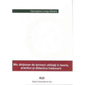 Mic dicționar de termeni utilizați în teoria, practica și didactica traducerii de Georgiana Lungu-Badea