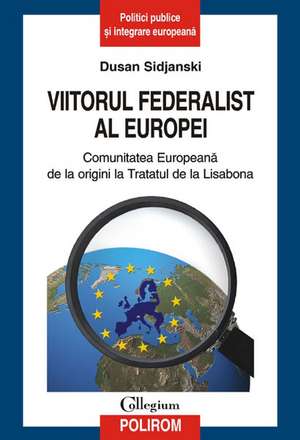 Viitorul federalist al Europei. Comunitatea Europeana de la origini pana la Tratatul de la Lisabona de Dusan Sidjanski