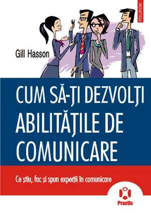 Cum sa-ti dezvolti abilitatile de comunicare. Ce stiu, fac si spun expertii in comunicare de Gill Hasson