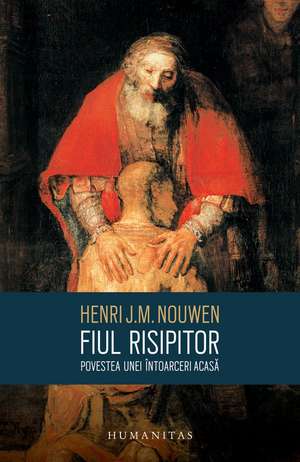 Fiul risipitor: Povestea unei întoarceri acasă de Henri J.M. Nouwen