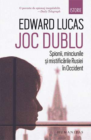 Joc dublu: Spionii, minciunile si mistificarile Rusiei in Occident de Edward Lucas