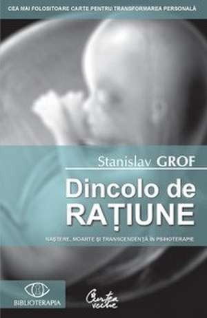 Dincolo de raţiune. Naştere, moarte şi transcendenţă în psihoterapie - Ediţia a II-a de Stanislav Grof