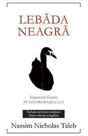 Lebăda neagră. : Impactul foarte puţin probabilului; Ediţia a II-a, revizuită şi adăugită de Nassim Nicholas Taleb