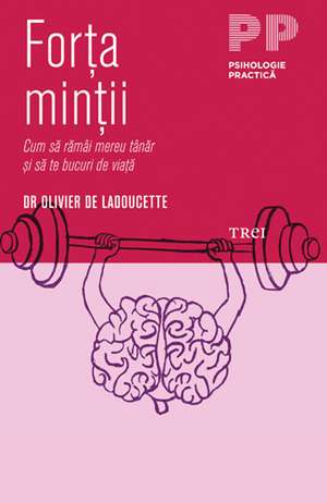 Forţa minţii: Cum să rămâi tânăr şi să te bucuri de viaţă de Dr Olivier de la Ladoucette