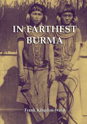 In Farthest Burma: The Record of an Arduous Journey of Exploration and Research Through the Unknown Frontier Territory of Burma and Tibet de Frank Kingdon-Ward