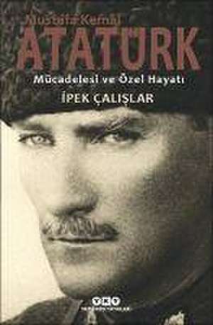 Mustafa Kemal Atatürk Mücadelesi ve Özel Hayati de Ipek Calislar