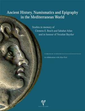 Ancient History, Numismatics and Epigraphy in the Mediterranean World: Studies in Memory of Clemens E. Bosch and Sabahat Atlan and in Honour of Nezaha de Oguz Tekin