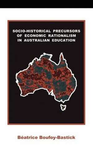 Socio-Historical Precursors of Economic Rationalism in Australian Education de Beatrice Boufoy-Bastick