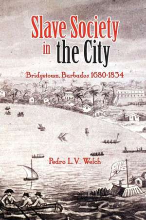 Slave Society in the City: Bridgetown, Barbados 1680-1834 de PEDRO WELCH