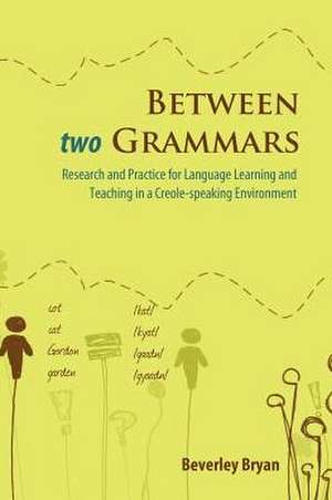 Between Two Grammars: Research and Practice for Language Learning and Teaching in a Creole-Speaking Environment de Beverley Bryan